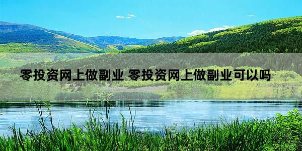 零投资网上做副业 零投资网上做副业可以吗